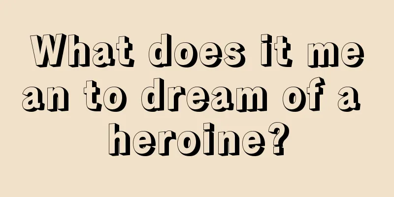 What does it mean to dream of a heroine?