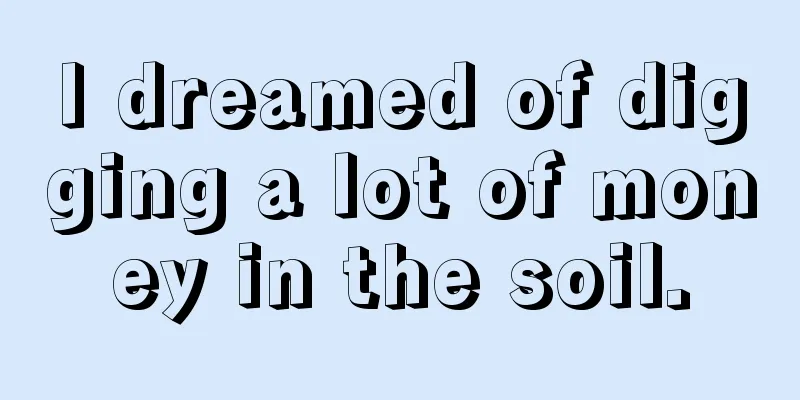 I dreamed of digging a lot of money in the soil.