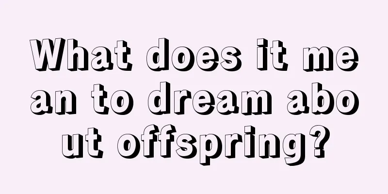 What does it mean to dream about offspring?