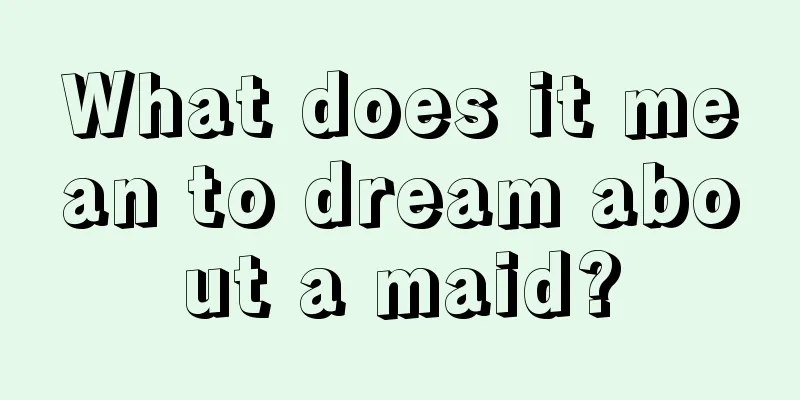 What does it mean to dream about a maid?