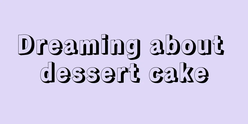 Dreaming about dessert cake