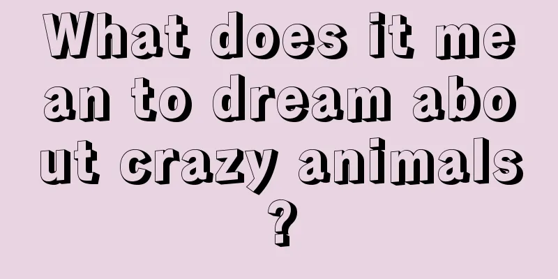 What does it mean to dream about crazy animals?