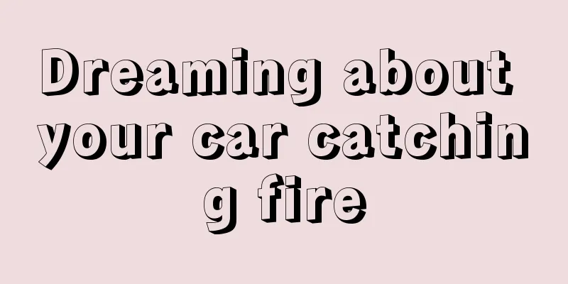 Dreaming about your car catching fire