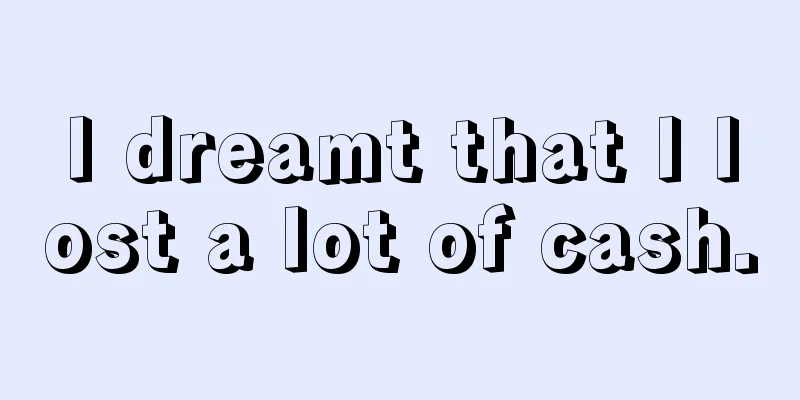 I dreamt that I lost a lot of cash.