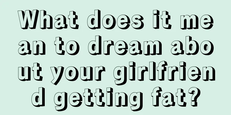 What does it mean to dream about your girlfriend getting fat?