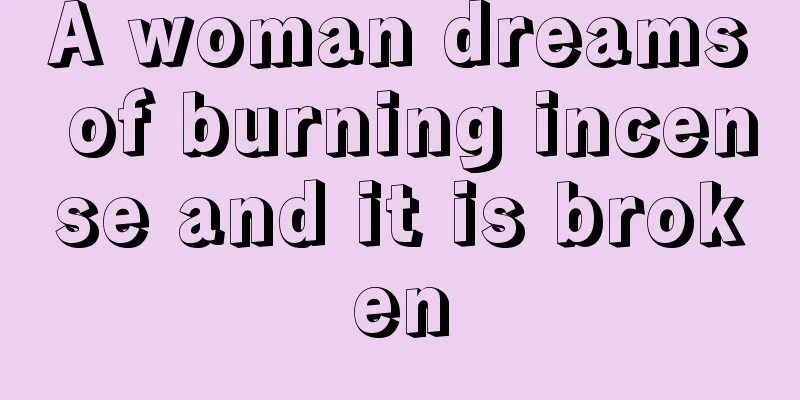 A woman dreams of burning incense and it is broken