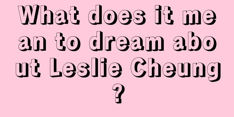 What does it mean to dream about Leslie Cheung?