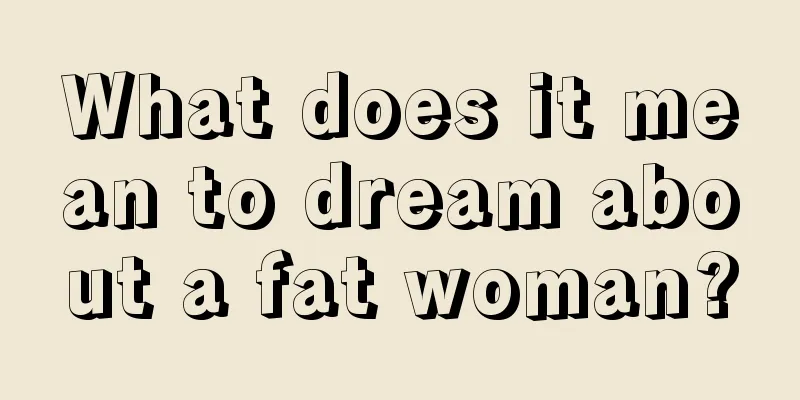 What does it mean to dream about a fat woman?