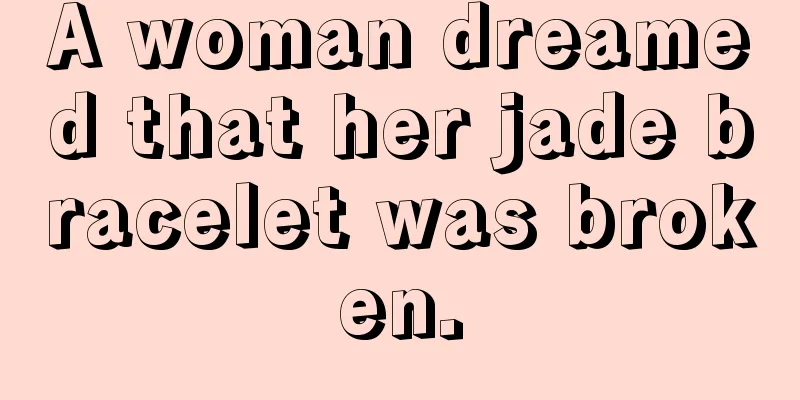 A woman dreamed that her jade bracelet was broken.