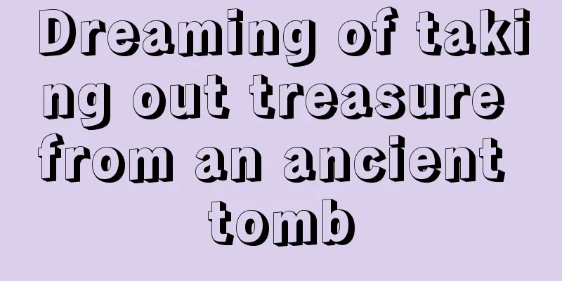 Dreaming of taking out treasure from an ancient tomb