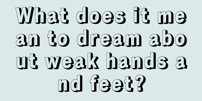 What does it mean to dream about weak hands and feet?