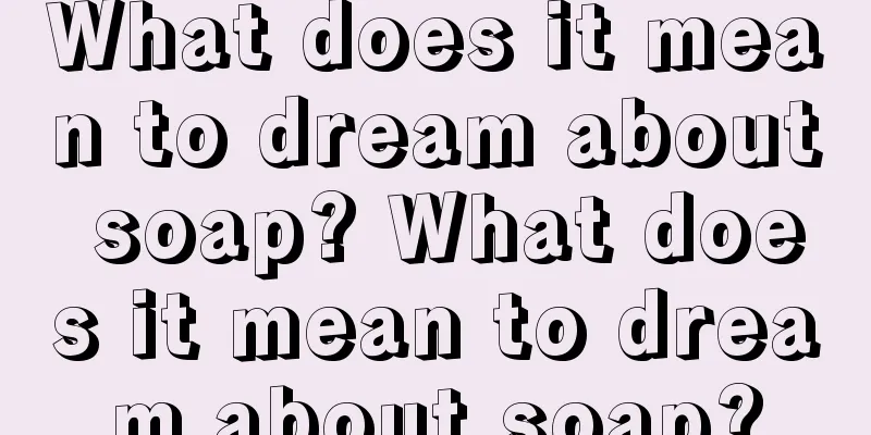 What does it mean to dream about soap? What does it mean to dream about soap?