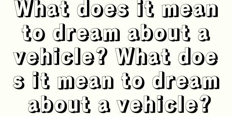 What does it mean to dream about a vehicle? What does it mean to dream about a vehicle?