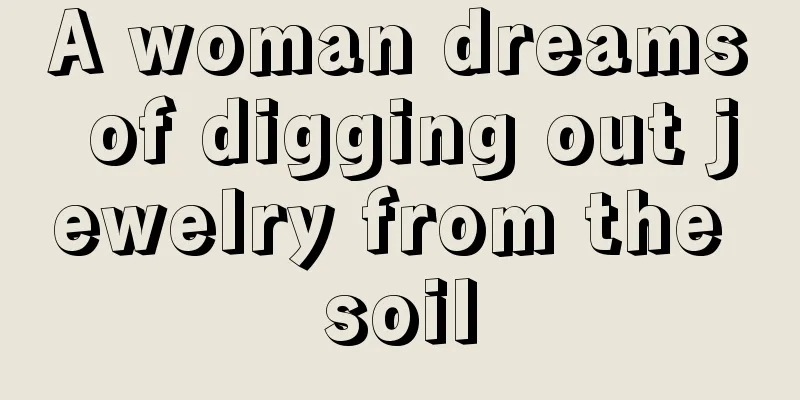 A woman dreams of digging out jewelry from the soil