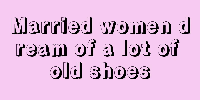 Married women dream of a lot of old shoes