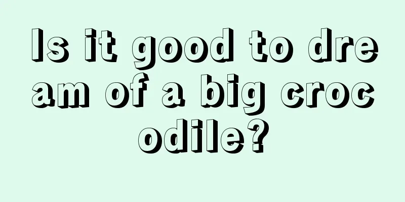 Is it good to dream of a big crocodile?