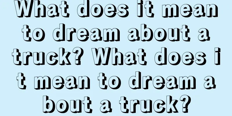 What does it mean to dream about a truck? What does it mean to dream about a truck?