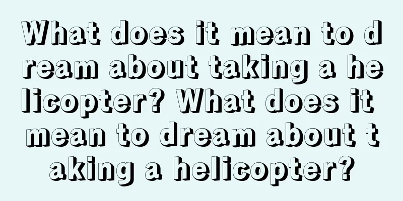 What does it mean to dream about taking a helicopter? What does it mean to dream about taking a helicopter?