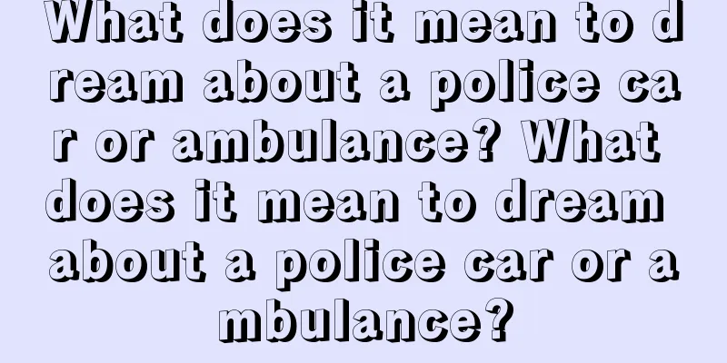 What does it mean to dream about a police car or ambulance? What does it mean to dream about a police car or ambulance?