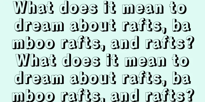 What does it mean to dream about rafts, bamboo rafts, and rafts? What does it mean to dream about rafts, bamboo rafts, and rafts?