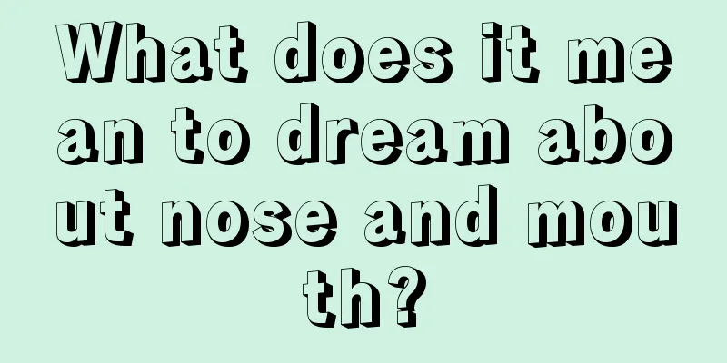 What does it mean to dream about nose and mouth?