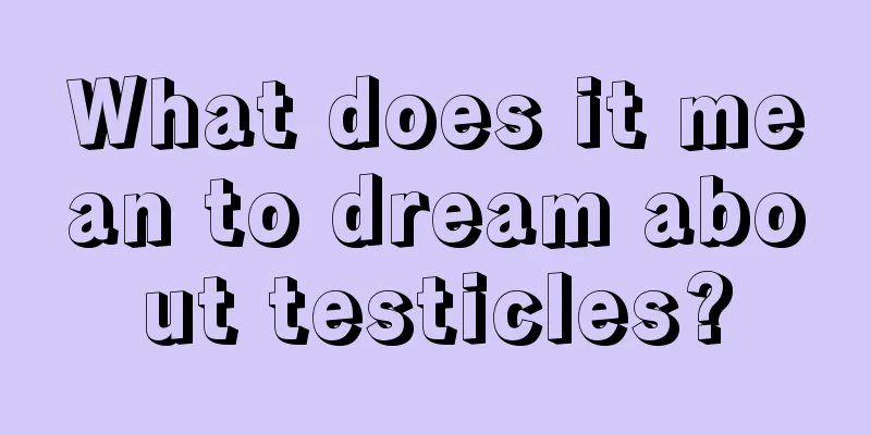 What does it mean to dream about testicles?