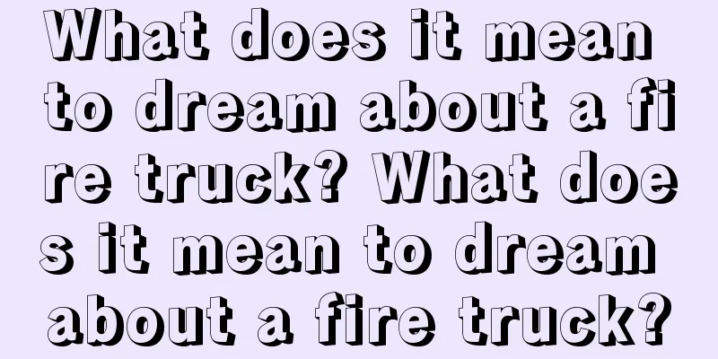 What does it mean to dream about a fire truck? What does it mean to dream about a fire truck?