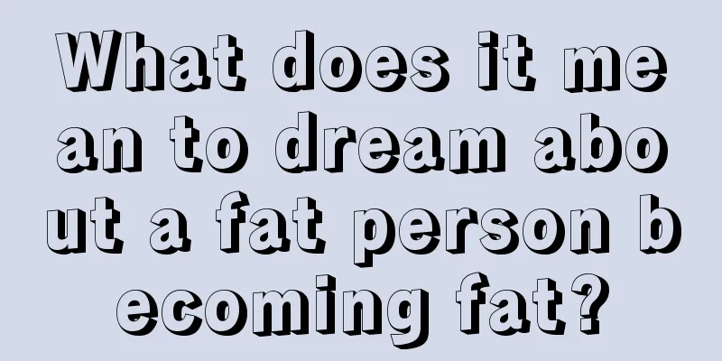 What does it mean to dream about a fat person becoming fat?