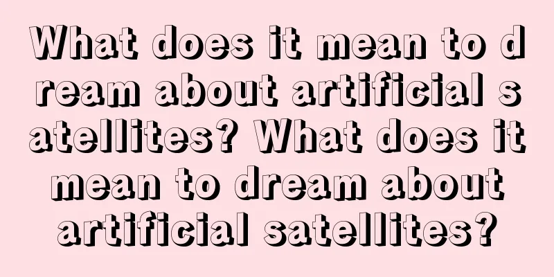 What does it mean to dream about artificial satellites? What does it mean to dream about artificial satellites?