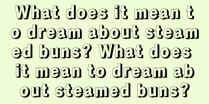 What does it mean to dream about steamed buns? What does it mean to dream about steamed buns?