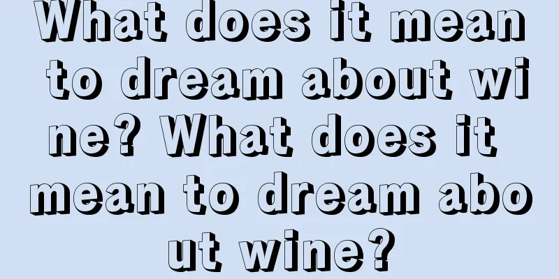 What does it mean to dream about wine? What does it mean to dream about wine?