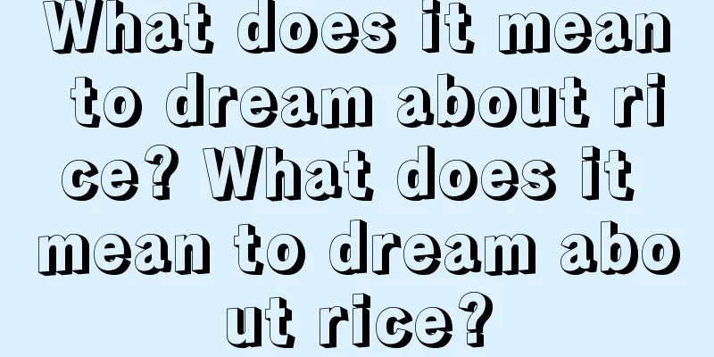 What does it mean to dream about rice? What does it mean to dream about rice?