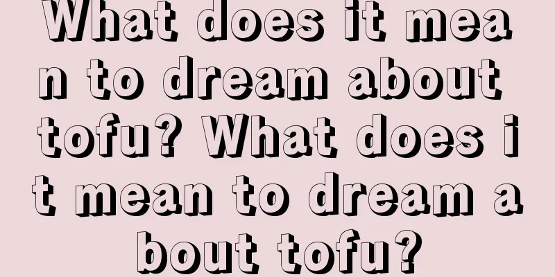 What does it mean to dream about tofu? What does it mean to dream about tofu?