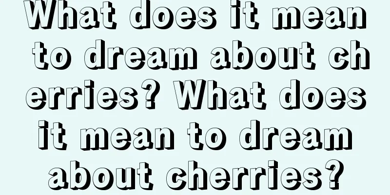 What does it mean to dream about cherries? What does it mean to dream about cherries?