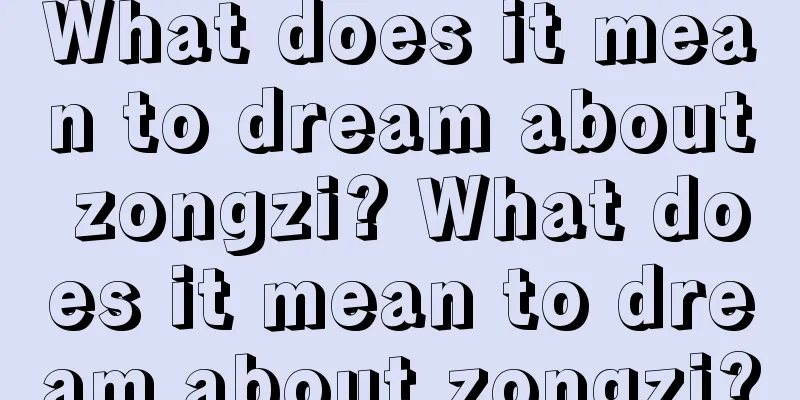 What does it mean to dream about zongzi? What does it mean to dream about zongzi?