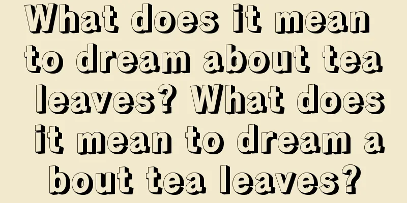 What does it mean to dream about tea leaves? What does it mean to dream about tea leaves?