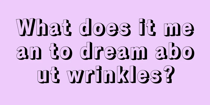 What does it mean to dream about wrinkles?