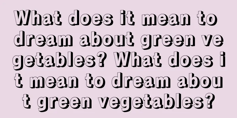 What does it mean to dream about green vegetables? What does it mean to dream about green vegetables?