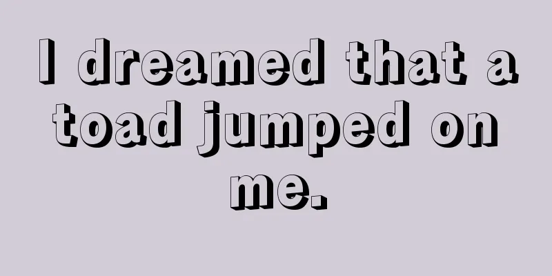 I dreamed that a toad jumped on me.