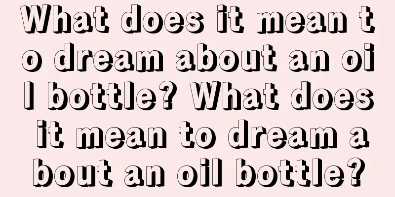 What does it mean to dream about an oil bottle? What does it mean to dream about an oil bottle?