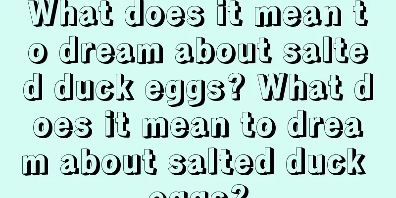 What does it mean to dream about salted duck eggs? What does it mean to dream about salted duck eggs?