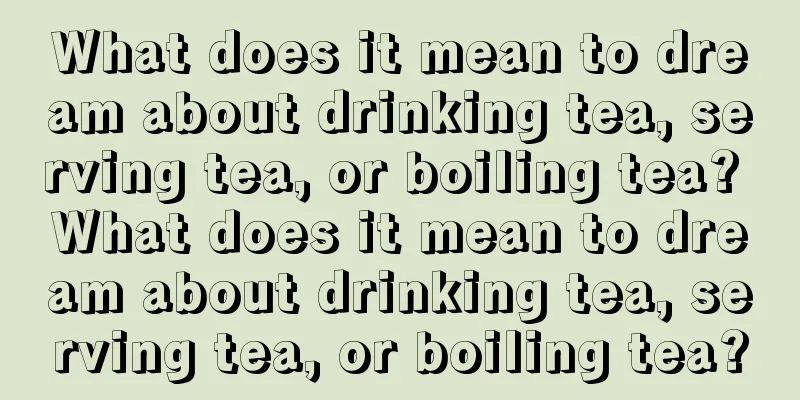 What does it mean to dream about drinking tea, serving tea, or boiling tea? What does it mean to dream about drinking tea, serving tea, or boiling tea?