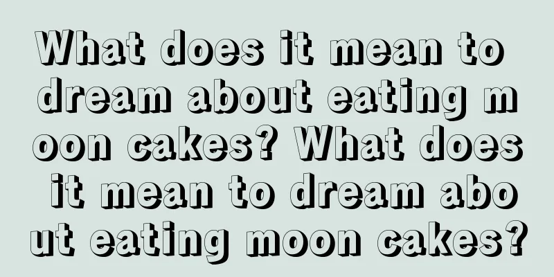 What does it mean to dream about eating moon cakes? What does it mean to dream about eating moon cakes?