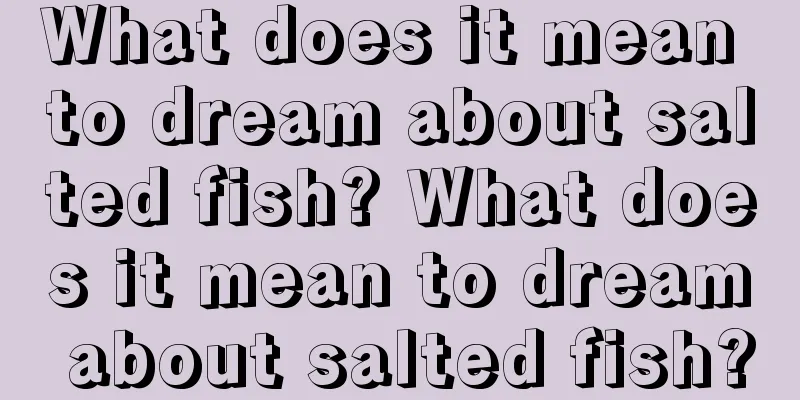 What does it mean to dream about salted fish? What does it mean to dream about salted fish?