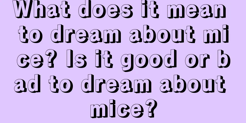 What does it mean to dream about mice? Is it good or bad to dream about mice?