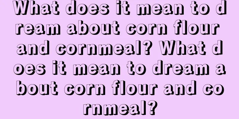 What does it mean to dream about corn flour and cornmeal? What does it mean to dream about corn flour and cornmeal?