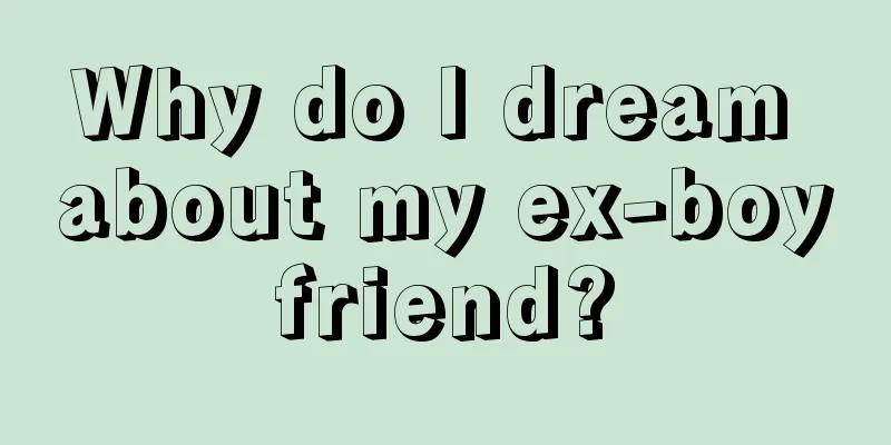 Why do I dream about my ex-boyfriend?