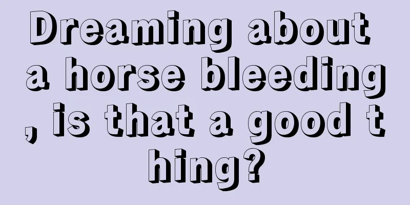 Dreaming about a horse bleeding, is that a good thing?