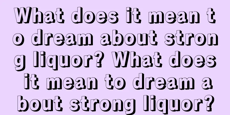 What does it mean to dream about strong liquor? What does it mean to dream about strong liquor?