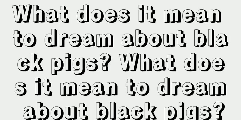 What does it mean to dream about black pigs? What does it mean to dream about black pigs?